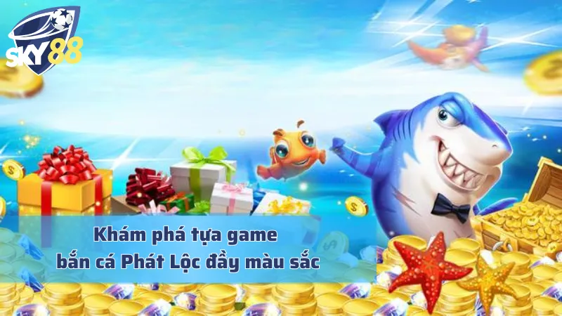 Tìm hiểu nét đặc trưng của bắn cá Phát Lộc